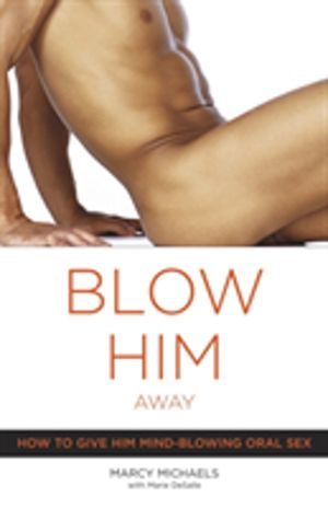 Blow Him Away - How to Give Him Mind-Blowing Oral Sex