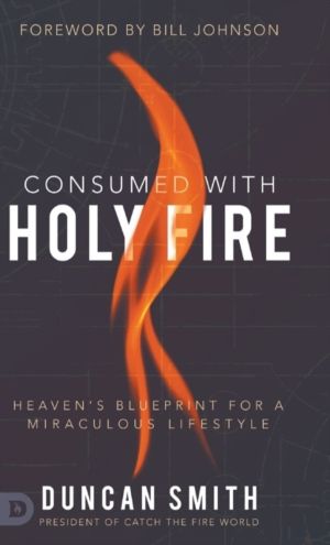 Consumed with Holy Fire - Heaven's Blueprint for a Miraculous Lifestyle