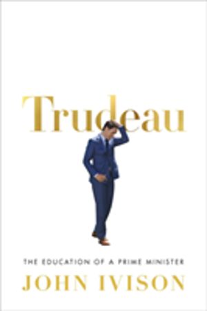 Trudeau - The Education of a Prime Minister