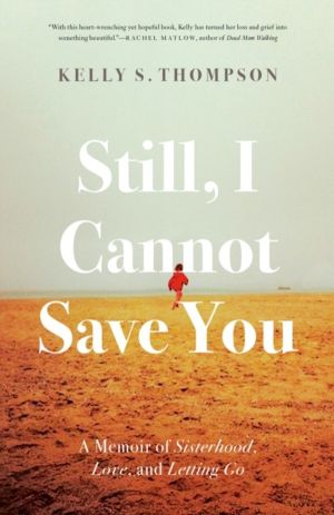 Still, I Cannot Save You - A Memoir of Sisterhood, Love, and Letting Go