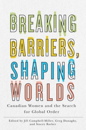 Breaking Barriers, Shaping Worlds - Canadian Women and the Search for Globa