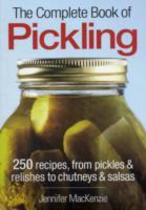 Complete Book of Pickling - 250 Recipes for Pickling, Fermentation and More