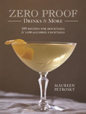Zero Proof Drinks and More: 100 Recipes for Mocktails and Low-Alcohol Cockt
