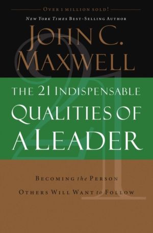 21 Indispensable Qualities of a Leader - Becoming the Person Others Will Wa