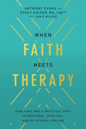 When Faith Meets Therapy - Find Hope and a Practical Path to Emotional, Spi