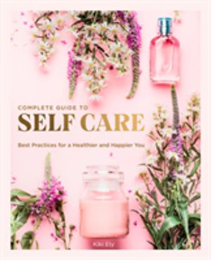 Complete Guide to Self Care - Best Practices for a Healthier and Happier Yo