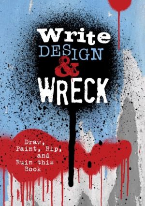 Write, Design & Wreck - Draw, Paint, Rip, and Ruin this Book