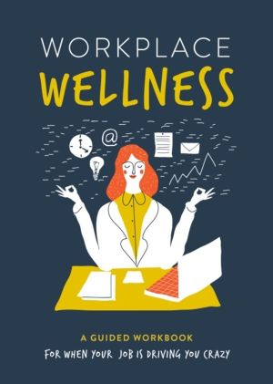 Workplace Wellness - A Guided Workbook for When Your Job is Driving You Cra
