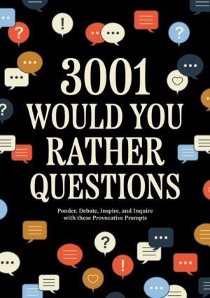 3,001 Would You Rather Questions - Ponder, Debate, Inspire, and Inquire wit