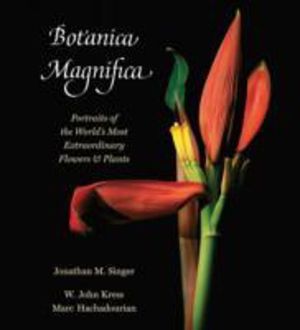 Botanica Magnifica: Portraits of the World's Most Extraordinary Flowers and