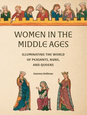 Women in the Middle Ages - Illuminating the World of Peasants, Nuns, and Qu