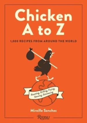 Chicken A to Z - Roasting, Grilling, Frying, Stewing, Simmering