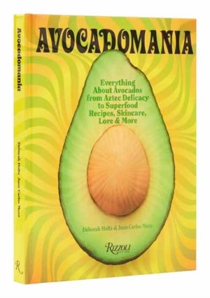 Avocadomania - Everything About Avocados from Aztec Delicacy to Superfood: