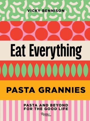 Pasta Grannies: Eat Everything - Pasta and Beyond: For the Good Life