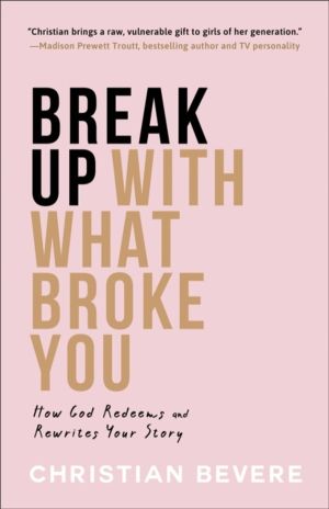Break Up with What Broke You ÔÇô How God Redeems and Rewrites Your Story