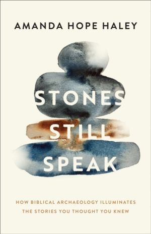 Stones Still Speak - How Biblical Archaeology Illuminates the Stories You T