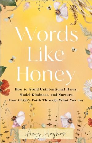 Words Like Honey - How to Avoid Unintentional Harm, Model Kindness, and Nur