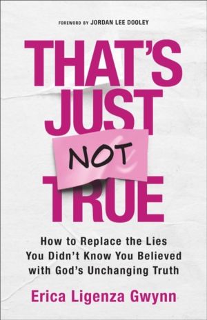 That's Just Not True - How to Replace the Lies You Didn't Know You Believed