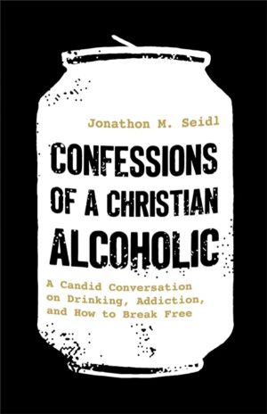 Confessions of a Christian Alcoholic - A Candid Conversation on Drinking, A