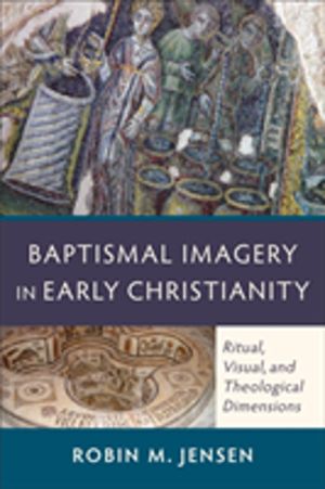 Baptismal Imagery in Early Christianity ÔÇô Ritual, Visual, and Theological