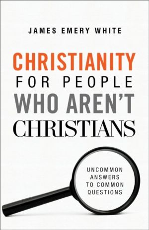 Christianity for People Who Aren`t Christians ÔÇô Uncommon Answers to Commo