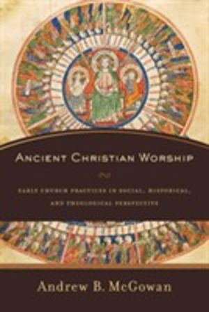 Ancient Christian Worship ÔÇô Early Church Practices in Social, Historical,
