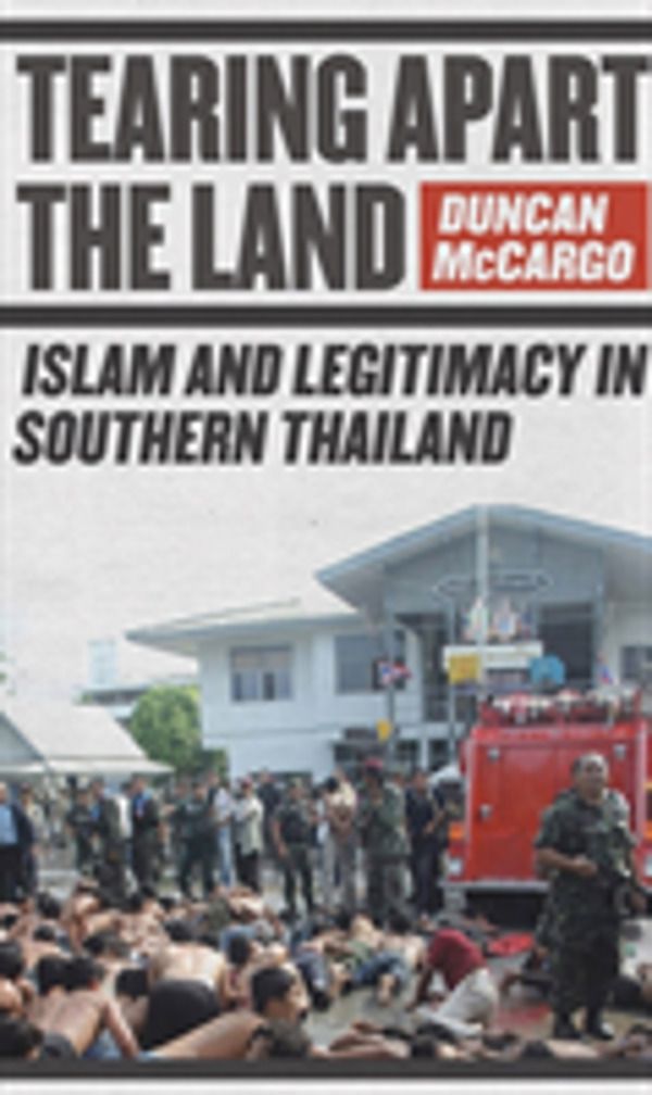 Tearing Apart the Land - Islam and Legitimacy in Southern Thailand