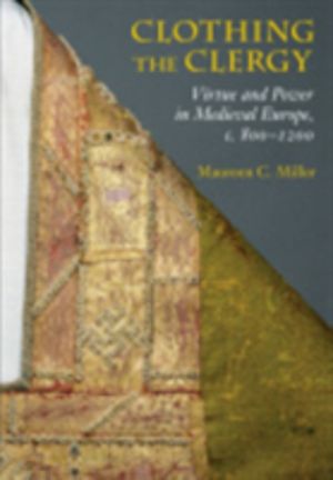 Clothing the Clergy - Virtue and Power in Medieval Europe, C. 800ÔÇô1200