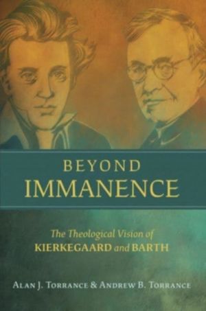 Beyond Immanence - The Theological Vision of Kierkegaard and Barth