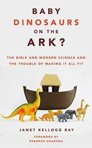 Baby Dinosaurs on the Ark? - The Bible and Modern Science and the Trouble o