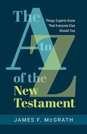 A to Z of the New Testament - Things Experts Know That Everyone Else Should
