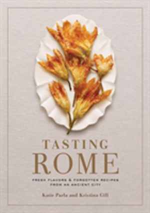 Tasting Rome - Fresh Flavors and Forgotten Recipes from an Ancient City: A