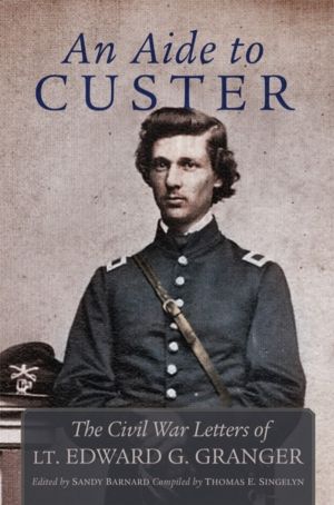 Aide to Custer - The Civil War Letters of Lt. Edward G. Granger