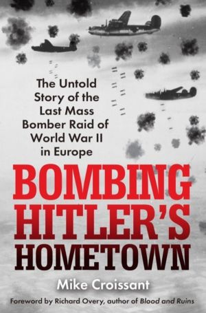 Bombing Hitler's Hometown - The Untold Story of the Last Mass Bomber Raid o