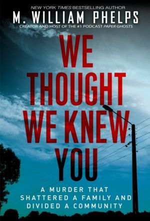 We Thought We Knew You - A Terrifying True Story of Secrets, Betrayal, Dece