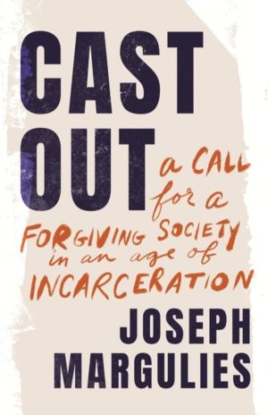 Cast Out - A Call for a Forgiving Society in an Age of Incarceration