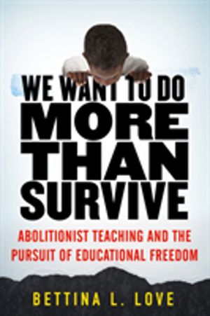 We Want to Do More Than Survive - Abolitionist Teaching and the Pursuit of