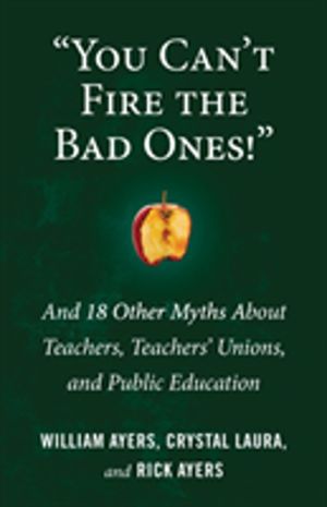 You Can't Fire the Bad Ones! - And 18 Other Myths about Teachers, Teachers
