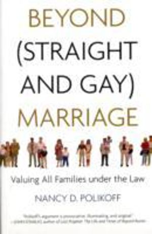 Beyond (Straight and Gay) Marriage - Valuing All Families under the Law