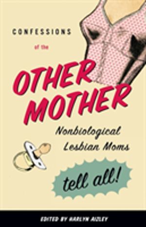 Confessions of the Other Mother - Nonbiological Lesbian Moms Tell All!