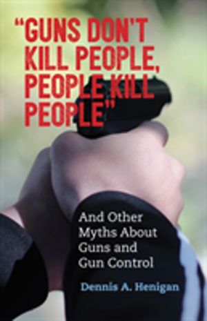 "Guns Don't Kill People, People Kill People" - And Other Myths About Guns a
