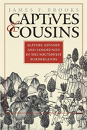 Captives and Cousins - Slavery, Kinship, and Community in the Southwest Bor