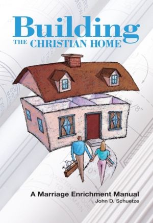 Building The Christian Home - A Marriage Enrichment Manual