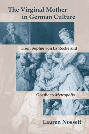 Virginal Mother in German Culture - From Sophie Von La Roche and Goethe to