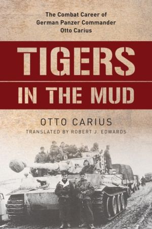 Tigers in the Mud - The Combat Career of German Panzer Commander Otto Cariu