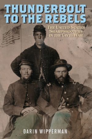 Thunderbolt to the Rebels - The United States Sharpshooters in the Civil Wa