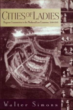 Cities of Ladies - Beguine Communities in the Medieval Low Countries, 1200-