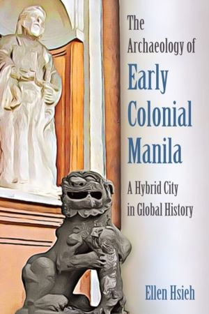 Archaeology of Early Colonial Manila - A Hybrid City in Global History