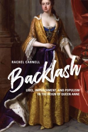 Backlash - Libel, Impeachment, and Populism in the Reign of Queen Anne