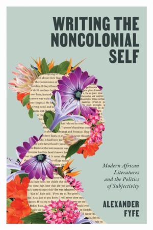 Writing the Noncolonial Self - Modern African Literatures and the Politics